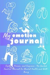 My Emotional Journal: Explore, Process, and Empower: The Guided Emotion Notebook for Mental Health and Well-Being