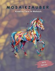 Mosaikzauber - Ausmalbuch ab 8: 50 kreative Tiere im Malblock | Malbuch Tiere | Kinderbuch ab 8 Jahre | Malbuch ab 8 Jahre Mädchen und Junge