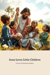 Jesus Loves Little Children: A Heart warming Tale of Love and Kindness