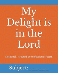 My Delight is in the Lord: Notebook - created by Professional Tutors