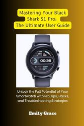 Mastering Your Black Shark S1 Pro: The Ultimate User Guide: Unlock the Full Potential of Your Smartwatch with Pro Tips, Hacks, and Troubleshooting Strategies