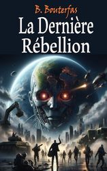 La Dernière Rébellion: Quand l'humanité se lève contre la tyrannie de l'intelligence artificielle
