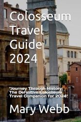 Colosseum Travel Guide 2024: "Journey Through History: The Definitive Colosseum Travel Companion for 2024"