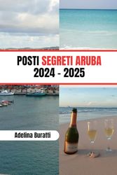 POSTI SEGRETI ARUBA 2024 - 2025: La tua guida di viaggio definitiva per l'isola dei Paesi Bassi, i carnevali, l'avventura, la storia e il cibo locale