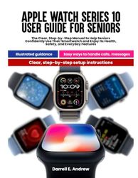 Apple Watch Series 10 User Guide for Seniors: The Clear Step-by-Step Manual to Help Seniors Confidently Use Their Smartwatch and Enjoy Its Health, Safety, and Everyday Features