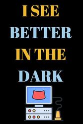 I See Better In The Dark: Blank Lined Journal/Notebook Thank You Appreciation Gift For Sonographer, Ultrasound Tech, Radiation Therapist, ... And All Other Doctors & Surgeons/Specialists