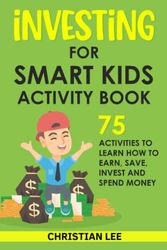 Investing for Smart Kids Activity Book: 75 Activities to Learn How to Earn, Save, Invest and Spend Money