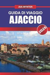 GUIDA DI VIAGGIO AJACCIO 2026: Scopri la città natale di Napoleone, le spiagge mediterranee e il fascino della Corsica sull'isola baciata dal sole della Francia