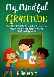 My Mindful Gratitude: Thankful Thoughts, Appreciation Games, and Positive Stories to Help Kids Feel Happy, Kind, and Grounded