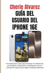 GUÍA DEL USUARIO DEL IPHONE 16E: Un manual paso a paso para aumentar el rendimiento, personalizar su dispositivo y desbloquear trucos y consejos de expertos para lograr la máxima eficiencia