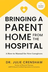 Bringing a Parent Home From the Hospital: A How-to Manual for New Caregivers