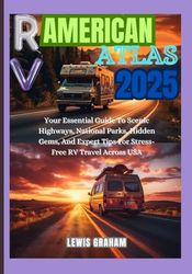 RV American Road Atlas 2025: Your Essential Guide to Scenic Highways, National Parks, Hidden Gems, and Expert Tips for Stress-Free RV Travel Across the USA