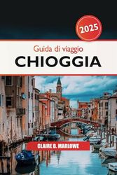 Guida di Viaggio Chioggia 2025: La tua ultima avventura nella laguna di Venezia, attrazione principale, delizie a base di pesce e cultura locale per esplorare la gemma nascosta d'Italia