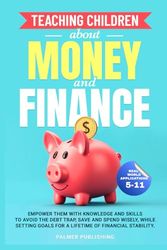 Teaching Children About Money and Finance: Empower them with knowledge and skills to avoid the debt trap, save and spend wisely, while setting goals for a lifetime of financial stabiity