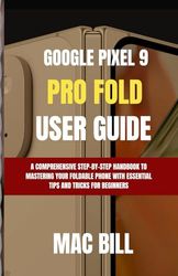 Google Pixel 9 Pro Fold User Guide: A Comprehensive Step-by-Step Handbook to Mastering Your Foldable Phone with Essential Tips and Tricks for Beginners: 3