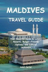 Maldives Travel Guide 2025: Your Essential Guide to Luxury Resorts, Budget-Friendly Options, and Cultural Activities