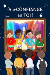 Aie CONFIANCE en TOI ! - Tome 1: des histoires inspirantes pour enfants de 5 à 10 ans afin de développer l'estime de soi et la confiance en soi