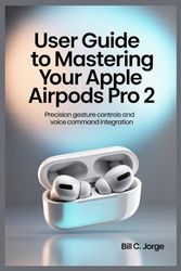 USER GUIDE TO MASTERING YOUR APPLE AIRPODS PRO 2: Precision Gesture Controls and Voice Command Integration