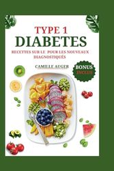 Type 1 Livre de Recettes sur le Diabète pour les nouveaux Diagnostiqués: Recettes faciles et saines pour les diabétiques de type 1 et nouvellement diagnostiqués, vivez une vie plus saine avec un régim