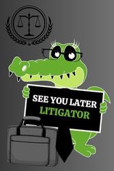 See You Later Litigator: Blank Lined Journal/Notebook Humor Thank You Gift For Lawyers, Attorneys, Paralegals, Legal Secretary, Other Law Firm Staff, Future Lawyers And Law School Graduates