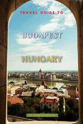 Travel Guide To Budapest, Hungary