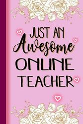 Just An Awesome ONLINE TEACHER: ONLINE TEACHER Gifts for Women... Lined Pink, Floral Notebook or Journal, ONLINE TEACHER Journal Gift, 6*9, 100 pages, Notebook for ONLINE TEACHER