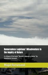 Remorseless Logicians’ Misadventure in the Inquiry of Nature: A critique of the book: “Nehād-e Nāaram-e Jahān” By Abdolkarim Soroush