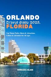 ORLANDO TRAVEL GUIDE 2025, FLORIDA: Top Theme Parks, Shows & Attractions, Culture & Adventure for All Ages