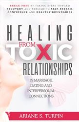 Healing from Toxic Relationships in Marriage, Dating, and Interpersonal Connections: Break Free by Taking Steps Toward Recovery and Rebuilding Self-Esteem, Confidence and Healthy Boundaries