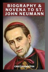 Biography & Novena to Saint John Neumann: 9 Days Prayer to Saint John Neumann for Divine Intercession