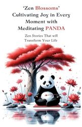 Zen Blossom: Cultivating Joy In Every Moment With Meditating Panda: Zen Short Stories: Mastering Mindfulness and Positive Thinking, Relieve Stress, ... to Overcome Anxiety and Embracing Mindfulness