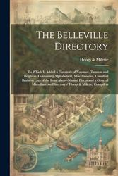 The Belleville Directory: To Which is Added a Directory of Napanee, Trenton and Brighton, Containing Alphabetical, Miscellaneous, Classified Business ... Directory / Hoogs & Milette, Compilers