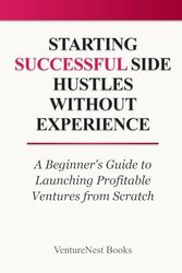 Starting Successful Side Hustles Without Experience: A Beginner's Guide to Launching Profitable Ventures from Scratch