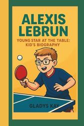 ALEXIS LEBRUN: YOUNG STAR AT THE TABLE: KID'S BIOGRAPHY