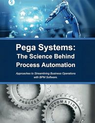 Pega Systems: The Science Behind Process Automation: Approaches to Streamlining Business Operations with BPM Software
