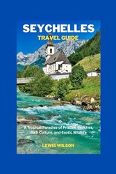 SEYCHELLES TRAVEL GUIDE: A Tropical Paradise of Pristine Beaches, Rich Culture, and Exotic Wildlife