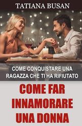 Come far innamorare una donna: Come attrarre una ragazza che non ricambia il tuo interesse; Come conquistare una donna che fa la difficile; Come rendere una donna dipendente e innamorata di te