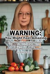 WARNING: You Might Feel Amazing: The Surprising Truth About What Happens When You Actually Take Care of Yourself