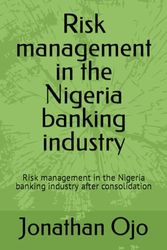 Risk management in the Nigeria banking industry: Risk management in the Nigeria banking industry after consolidation