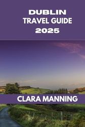 DUBLIN TRAVEL GUIDE: Exploring Dublin: Culture, Cuisine, and Adventure.