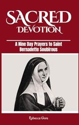 Sacred Devotion: A Nine Day Prayers to Saint Bernadette Soubirous
