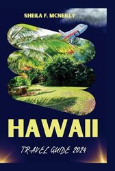 HAWAII TRAVEL GUIDE 2024: THE ULTIMATE GUIDE TO DISCOVERING THE BEAUTY OF THE ALOHA STATE AND PLANNING YOUR TRIP FOR A TRULY MEMORABLE ISLAND EXPERIENCE.