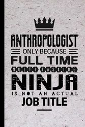 Anthropologist Gifts: Anthropologist Only Because Full Time Multitasking Ninja Is Not an Actual Job Title, Funny Anthropologist appreciations notebook for men, women, co-worker 6 * 9 | 100 pages