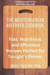 THE MEDITERRANEAN AIR FRYER COOKBOOK.: Fast, Nutritious, and Effortless Recipes Perfect for Tonight's Dinner.