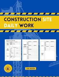 Construction Site Daily Work Log Book: Record Project Details, Daily Progress and Manpower, Equipment and Materials, Work Progress Notes and Safety.