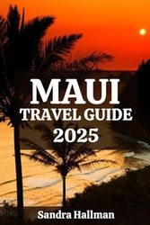 Maui Travel Guide 2025: The Ultimate Maui Essential Guide to Exploring Island Wonders, From Hidden Beaches and Cultural Site to Adventure Spots and ... Secrets for an Unforgettable Hawaiian Getaway