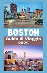 BOSTON Guida di viaggio 2025: La guida essenziale per esplorare Boston: consigli da esperti, attrazioni imperdibili, ristoranti locali e una ... per un'avventura indimenticabile nel 2025