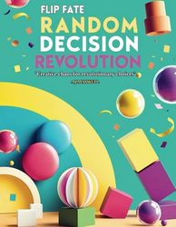 Flip Fate: Random Decision Making Revolution: "Overcome Indecision: A Serendipity Mindset Guide to Conquer Choice Paralysis, Boost Productivity, and Embrace Life-Changing Opportunities"