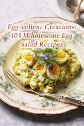 Egg-cellent Creations: 103 Wholesome Egg Salad Recipes