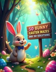 50 Bunny Easter Mazes for Kids: Fun and Easy Maze Puzzle Book with Cute Bunny Designs and 50 Solutions: Spring-Themed Maze Activity Book for Kids Ages 4–8 — Includes 50 Bunny Mazes and Full Answer Key
